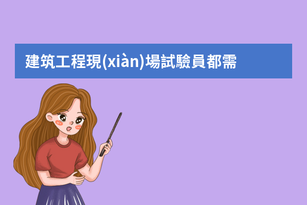 建筑工程現(xiàn)場試驗員都需要做什么？